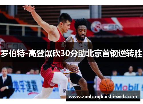 罗伯特-高登爆砍30分助北京首钢逆转胜