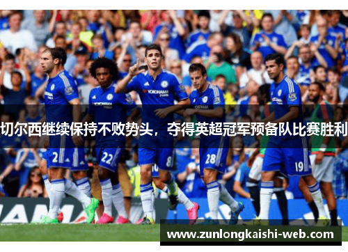 切尔西继续保持不败势头，夺得英超冠军预备队比赛胜利