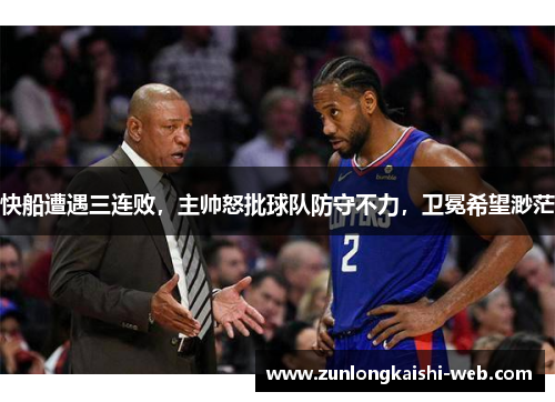 快船遭遇三连败，主帅怒批球队防守不力，卫冕希望渺茫