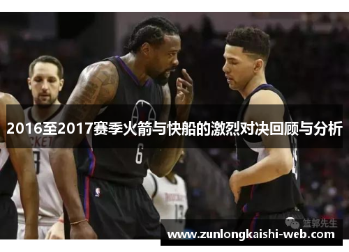 2016至2017赛季火箭与快船的激烈对决回顾与分析
