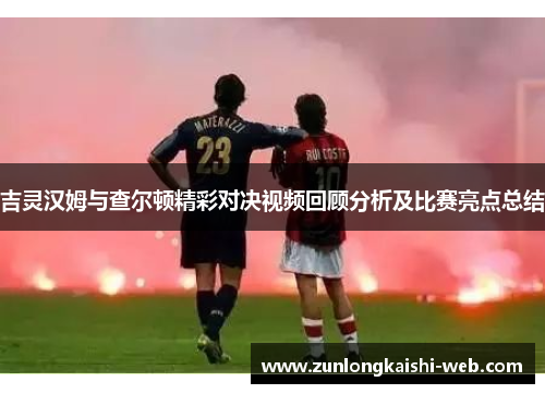 吉灵汉姆与查尔顿精彩对决视频回顾分析及比赛亮点总结