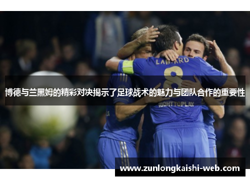 博德与兰黑姆的精彩对决揭示了足球战术的魅力与团队合作的重要性