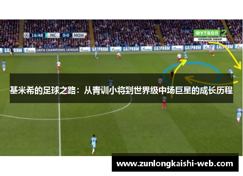 基米希的足球之路：从青训小将到世界级中场巨星的成长历程