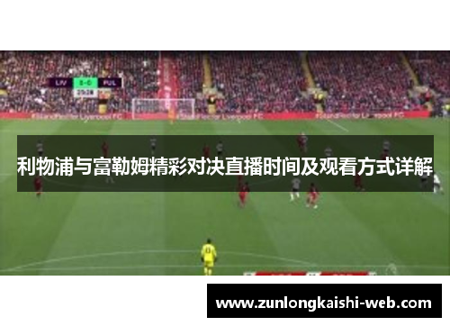 利物浦与富勒姆精彩对决直播时间及观看方式详解