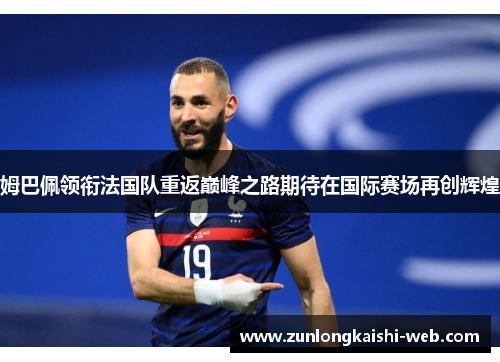 姆巴佩领衔法国队重返巅峰之路期待在国际赛场再创辉煌