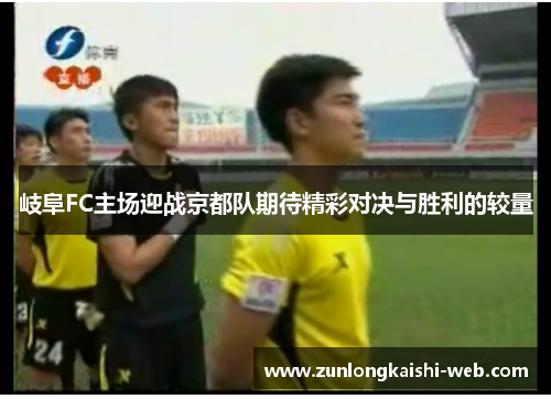 岐阜FC主场迎战京都队期待精彩对决与胜利的较量